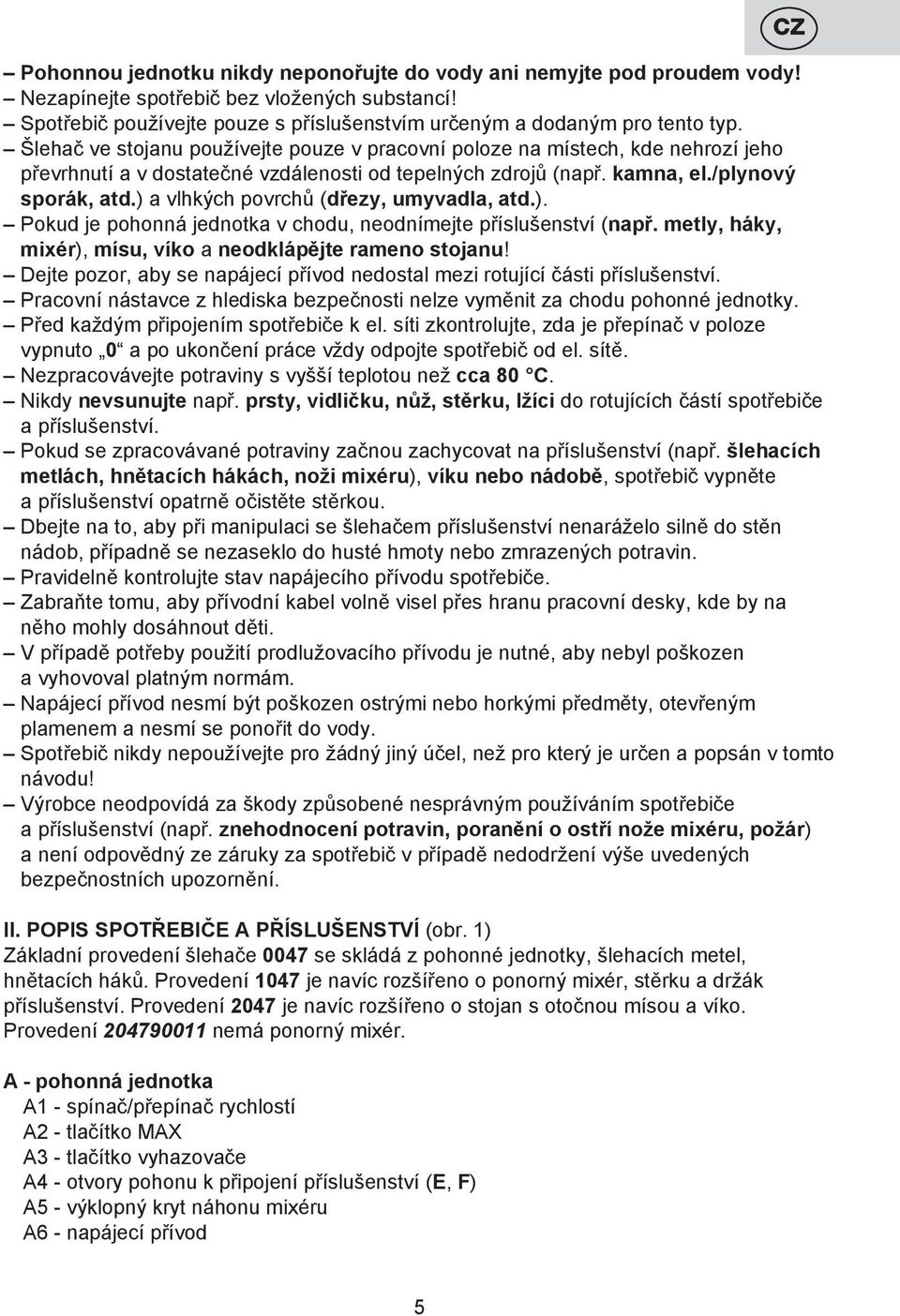 ) a vlhkých povrchů (dřezy, umyvadla, atd.). Pokud je pohonná jednotka v chodu, neodnímejte příslušenství (např. metly, háky, mixér), mísu, víko a neodklápějte rameno stojanu!