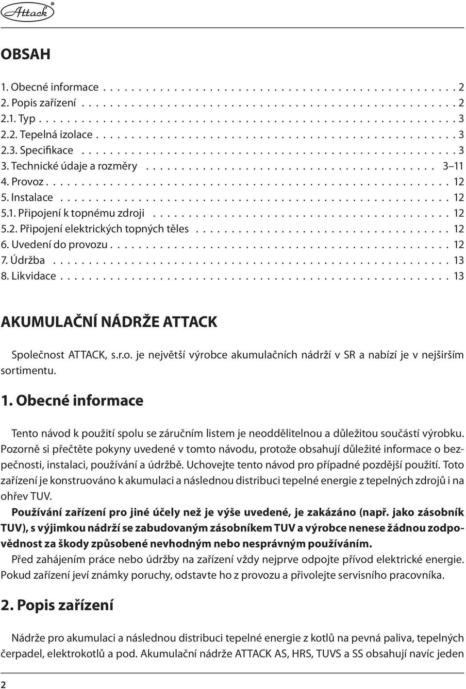 Provoz......................................................... 12 5. Instalace....................................................... 12 5.1. Připojení k topnému zdroji.......................................... 12 5.2. Připojení elektrických topných těles.