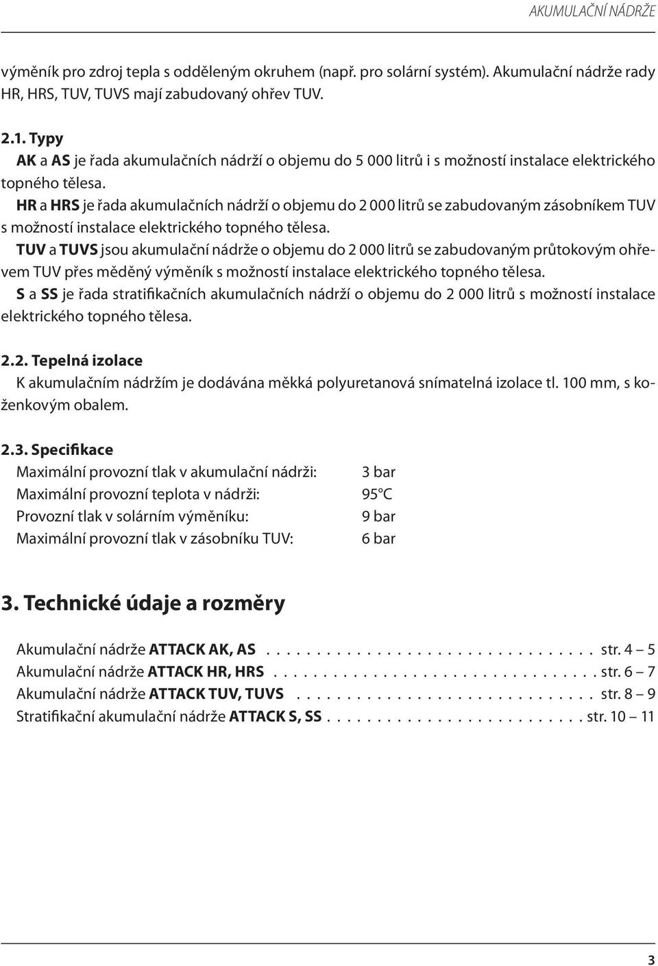 HR a HRS je řada akumulačních nádrží o objemu do 2 000 litrů se zabudovaným zásobníkem TUV s možností instalace elektrického topného tělesa.