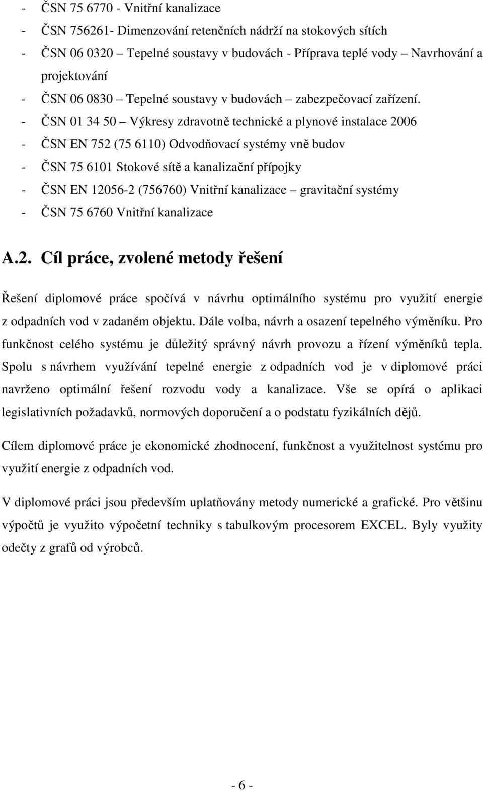 - ČSN 01 34 50 Výkresy zdravotně technické a plynové instalace 2006 - ČSN EN 752 (75 6110) Odvodňovací systémy vně budov - ČSN 75 6101 Stokové sítě a kanalizační přípojky - ČSN EN 12056-2 (756760)