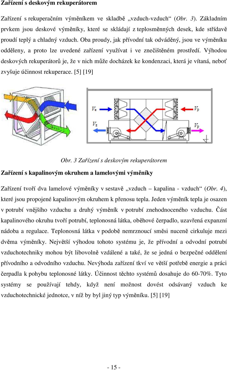 Oba proudy, jak přívodní tak odváděný, jsou ve výměníku odděleny, a proto lze uvedené zařízení využívat i ve znečištěném prostředí.