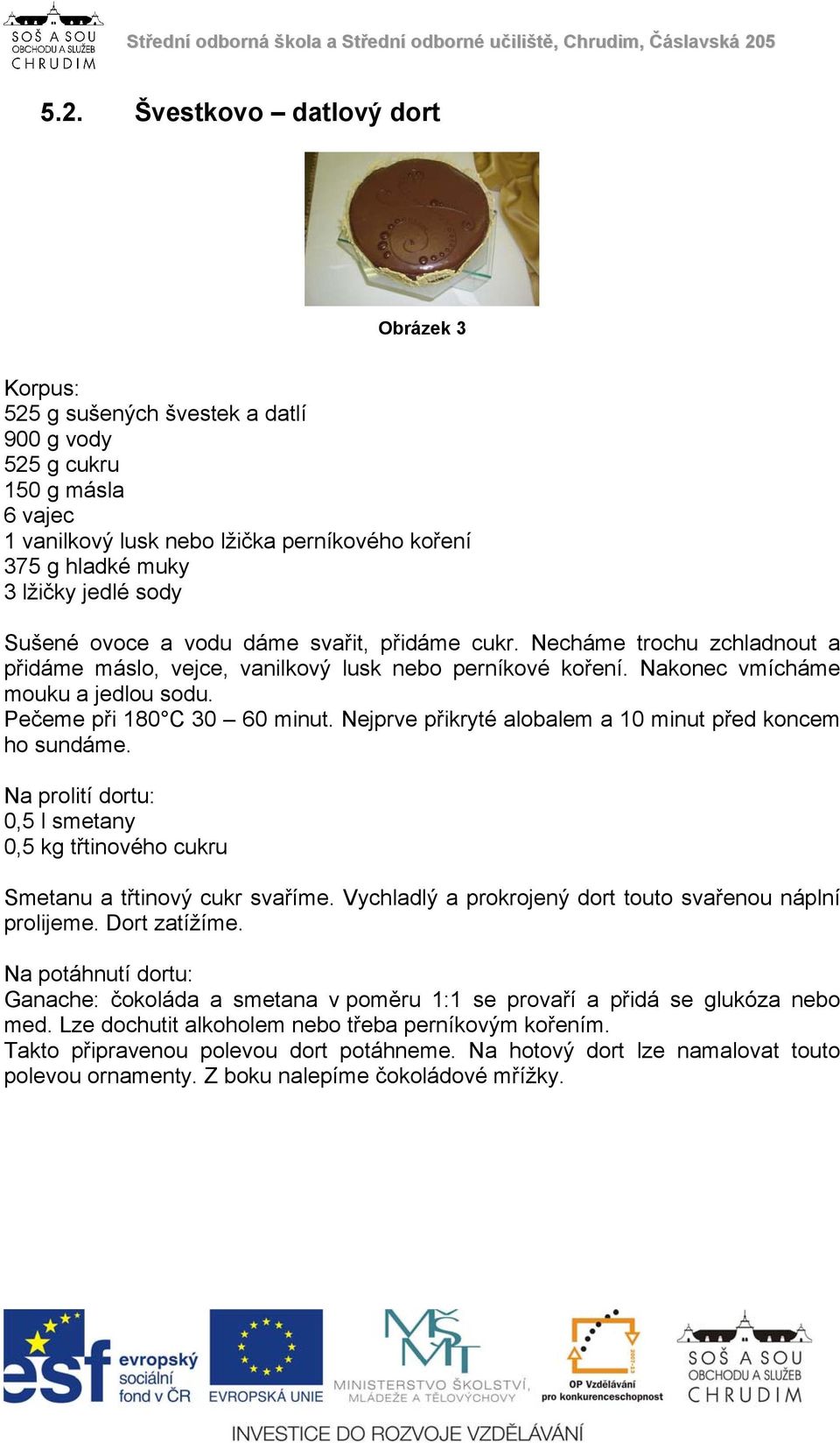 Pečeme při 180 C 30 60 minut. Nejprve přikryté alobalem a 10 minut před koncem ho sundáme. Na prolití dortu: 0,5 l smetany 0,5 kg třtinového cukru Smetanu a třtinový cukr svaříme.