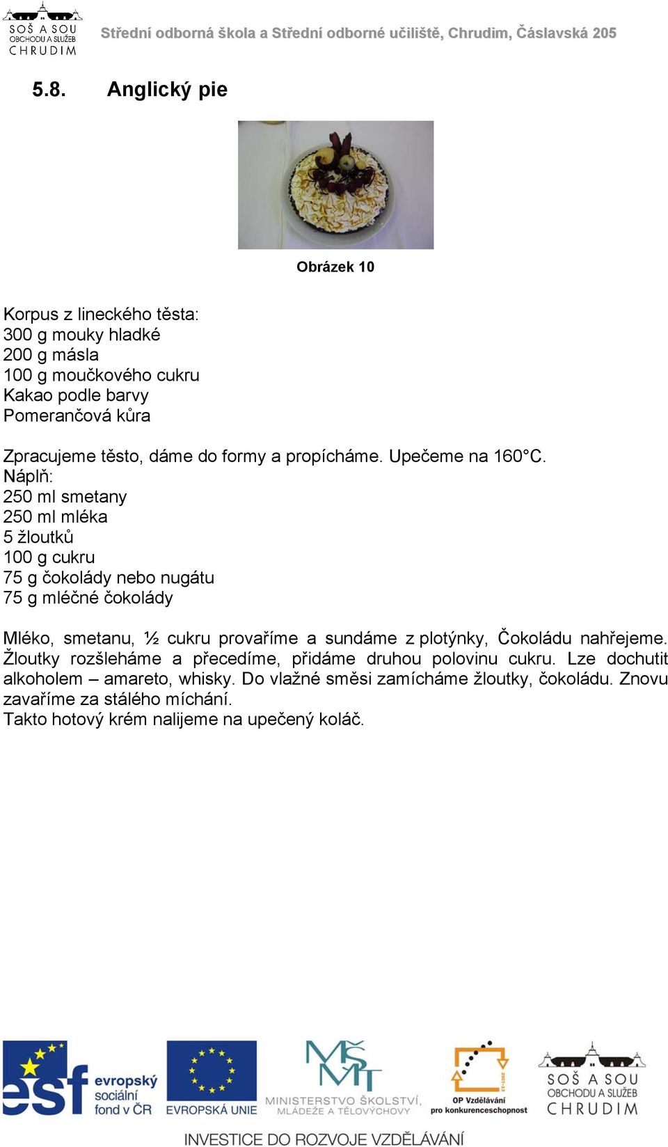 Náplň: 250 ml smetany 250 ml mléka 5 žloutků 100 g cukru 75 g čokolády nebo nugátu 75 g mléčné čokolády Mléko, smetanu, ½ cukru provaříme a sundáme z