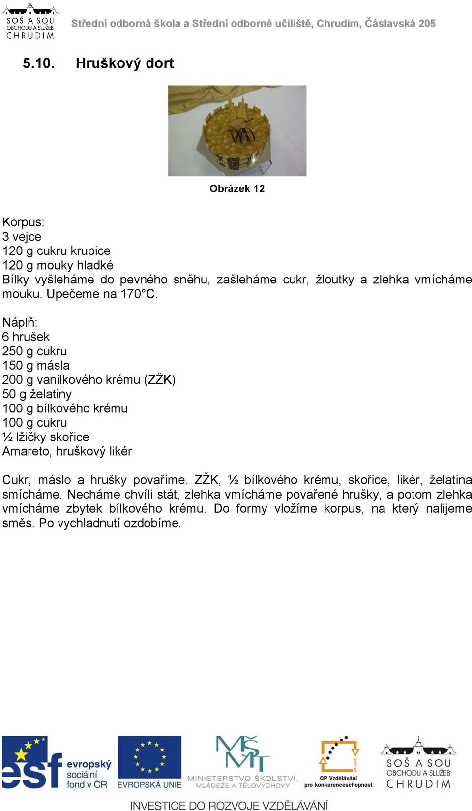 Náplň: 6 hrušek 250 g cukru 150 g másla 200 g vanilkového krému (ZŽK) 50 g želatiny 100 g bílkového krému 100 g cukru ½ lžičky skořice Amareto, hruškový