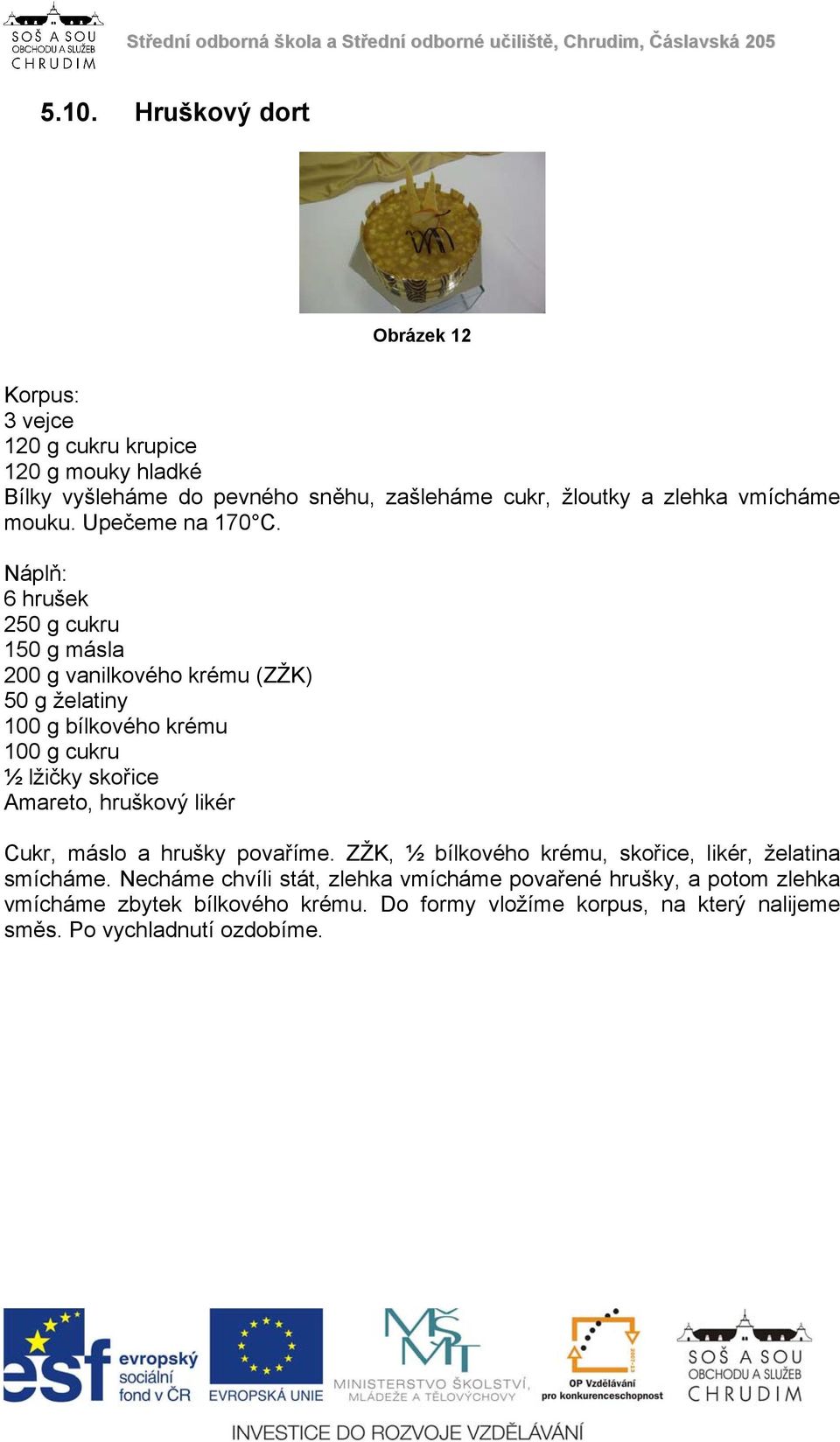 Náplň: 6 hrušek 250 g cukru 150 g másla 200 g vanilkového krému (ZŽK) 50 g želatiny 100 g bílkového krému 100 g cukru ½ lžičky skořice Amareto, hruškový