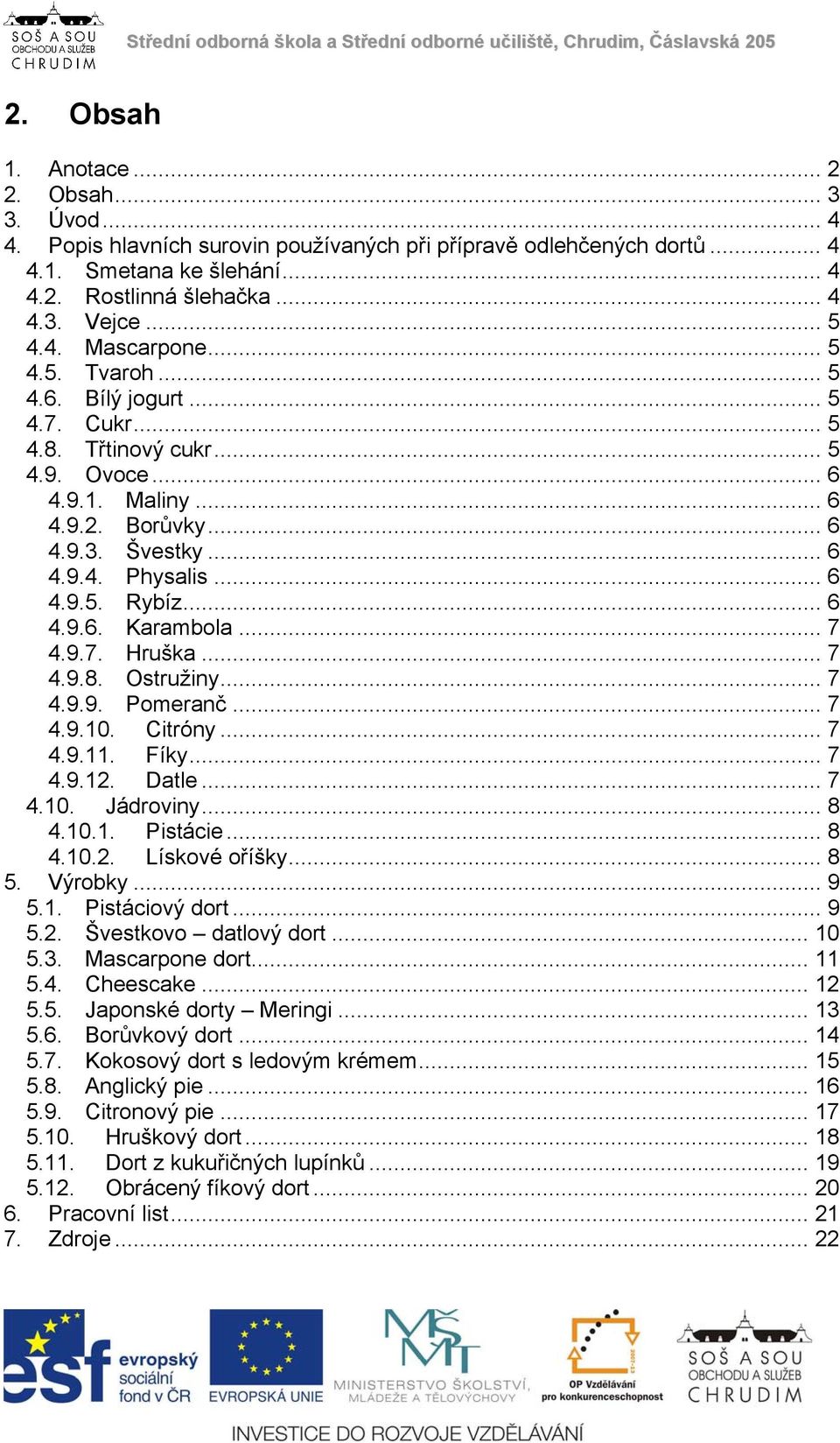 .. 6 4.9.6. Karambola... 7 4.9.7. Hruška... 7 4.9.8. Ostružiny... 7 4.9.9. Pomeranč... 7 4.9.10. Citróny... 7 4.9.11. Fíky... 7 4.9.12. Datle... 7 4.10. Jádroviny... 8 4.10.1. Pistácie... 8 4.10.2. Lískové oříšky.