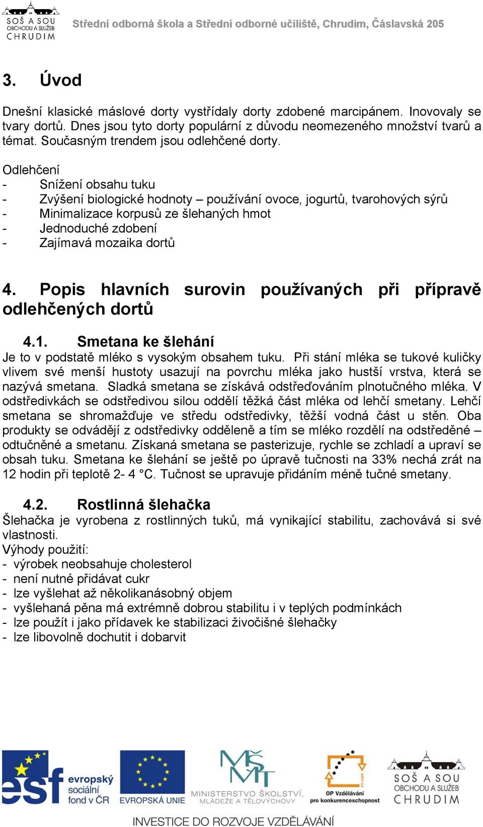 Odlehčení - Snížení obsahu tuku - Zvýšení biologické hodnoty používání ovoce, jogurtů, tvarohových sýrů - Minimalizace korpusů ze šlehaných hmot - Jednoduché zdobení - Zajímavá mozaika dortů 4.