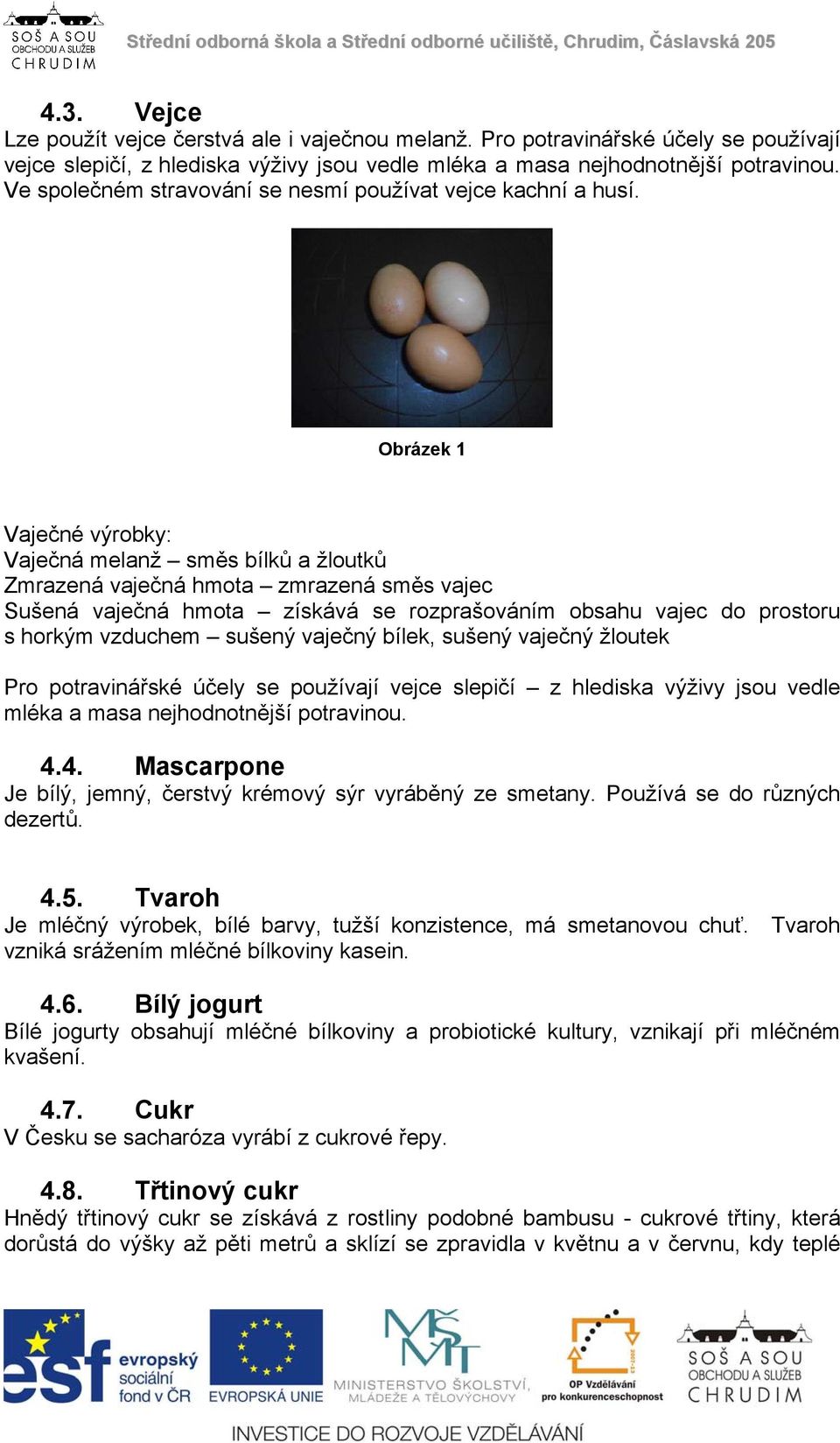 Obrázek 1 Vaječné výrobky: Vaječná melanž směs bílků a žloutků Zmrazená vaječná hmota zmrazená směs vajec Sušená vaječná hmota získává se rozprašováním obsahu vajec do prostoru s horkým vzduchem