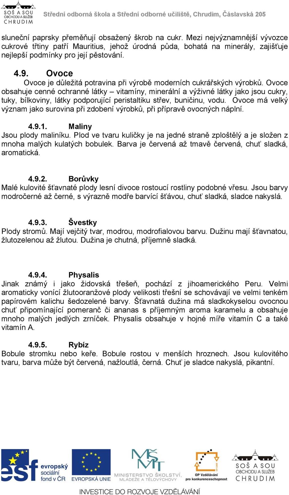 Ovoce obsahuje cenné ochranné látky vitamíny, minerální a výživné látky jako jsou cukry, tuky, bílkoviny, látky podporující peristaltiku střev, buničinu, vodu.