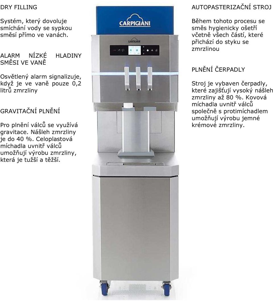 Nášleh zmrzliny je do 40 %. Celoplastová míchadla uvnitř válců umožňují výrobu zmrzliny, která je tužší a těžší.