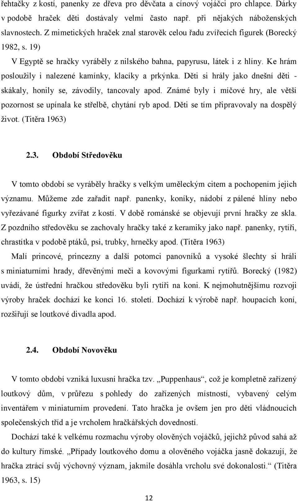 Ke hrám poslouţily i nalezené kamínky, klacíky a prkýnka. Děti si hrály jako dnešní děti - skákaly, honily se, závodily, tancovaly apod.