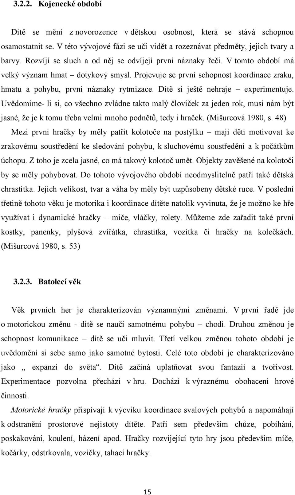 Dítě si ještě nehraje experimentuje. Uvědomíme- li si, co všechno zvládne takto malý človíček za jeden rok, musí nám být jasné, ţe je k tomu třeba velmi mnoho podnětŧ, tedy i hraček.