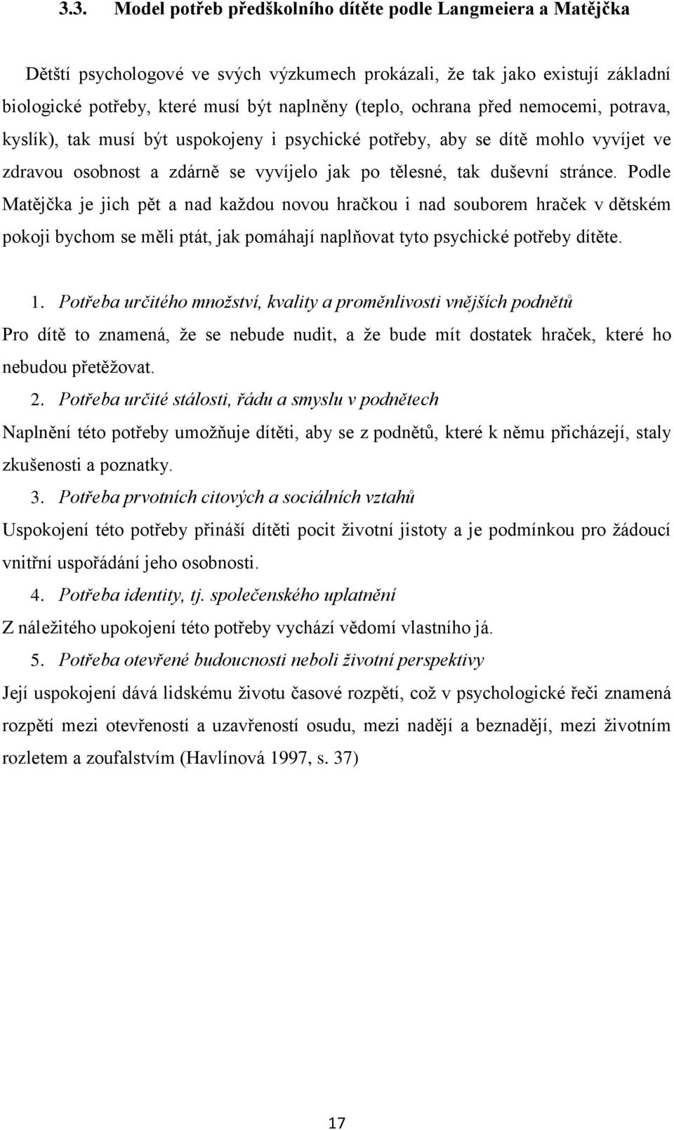 Podle Matějčka je jich pět a nad kaţdou novou hračkou i nad souborem hraček v dětském pokoji bychom se měli ptát, jak pomáhají naplňovat tyto psychické potřeby dítěte. 1.