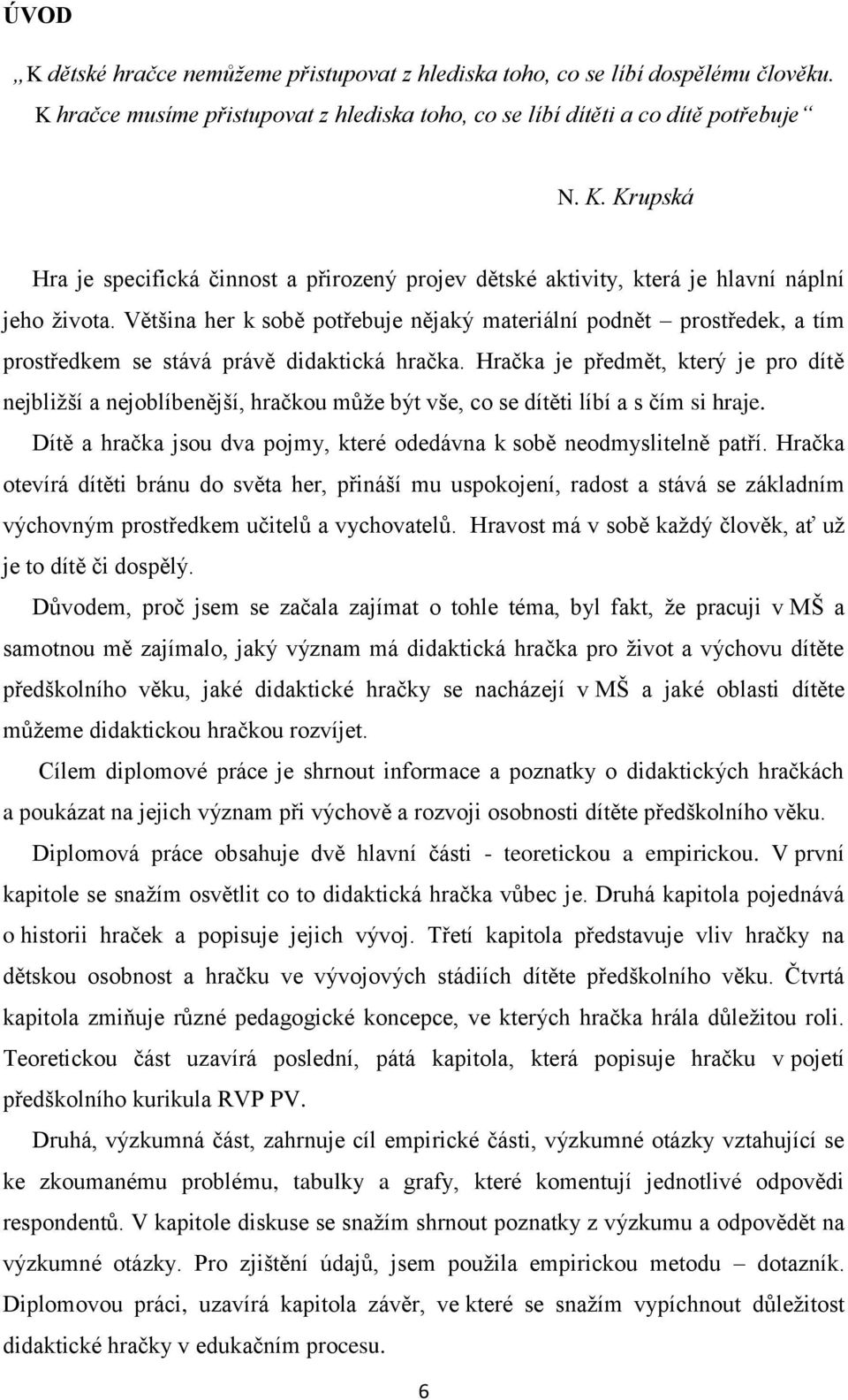 Hračka je předmět, který je pro dítě nejbliţší a nejoblíbenější, hračkou mŧţe být vše, co se dítěti líbí a s čím si hraje. Dítě a hračka jsou dva pojmy, které odedávna k sobě neodmyslitelně patří.