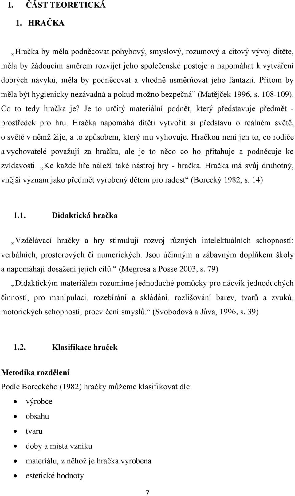 podněcovat a vhodně usměrňovat jeho fantazii. Přitom by měla být hygienicky nezávadná a pokud moţno bezpečná (Matějček 1996, s. 108-109). Co to tedy hračka je?