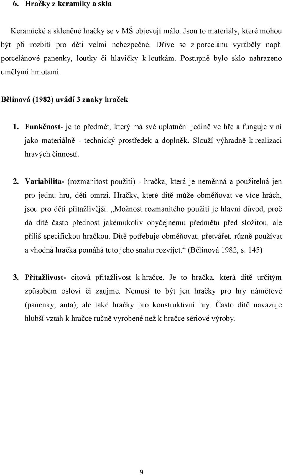 Funkčnost- je to předmět, který má své uplatnění jedině ve hře a funguje v ní jako materiálně - technický prostředek a doplněk. Slouţí výhradně k realizaci hravých činností. 2.