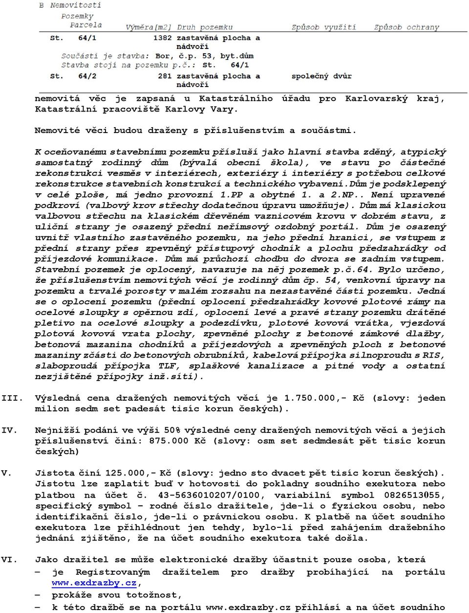 interiéry s potřebou celkové rekonstrukce stavebních konstrukcí a technického vybavení.dům je podsklepený v celé ploše, má jedno provozní 1.PP a obytné 1. a 2.NP.