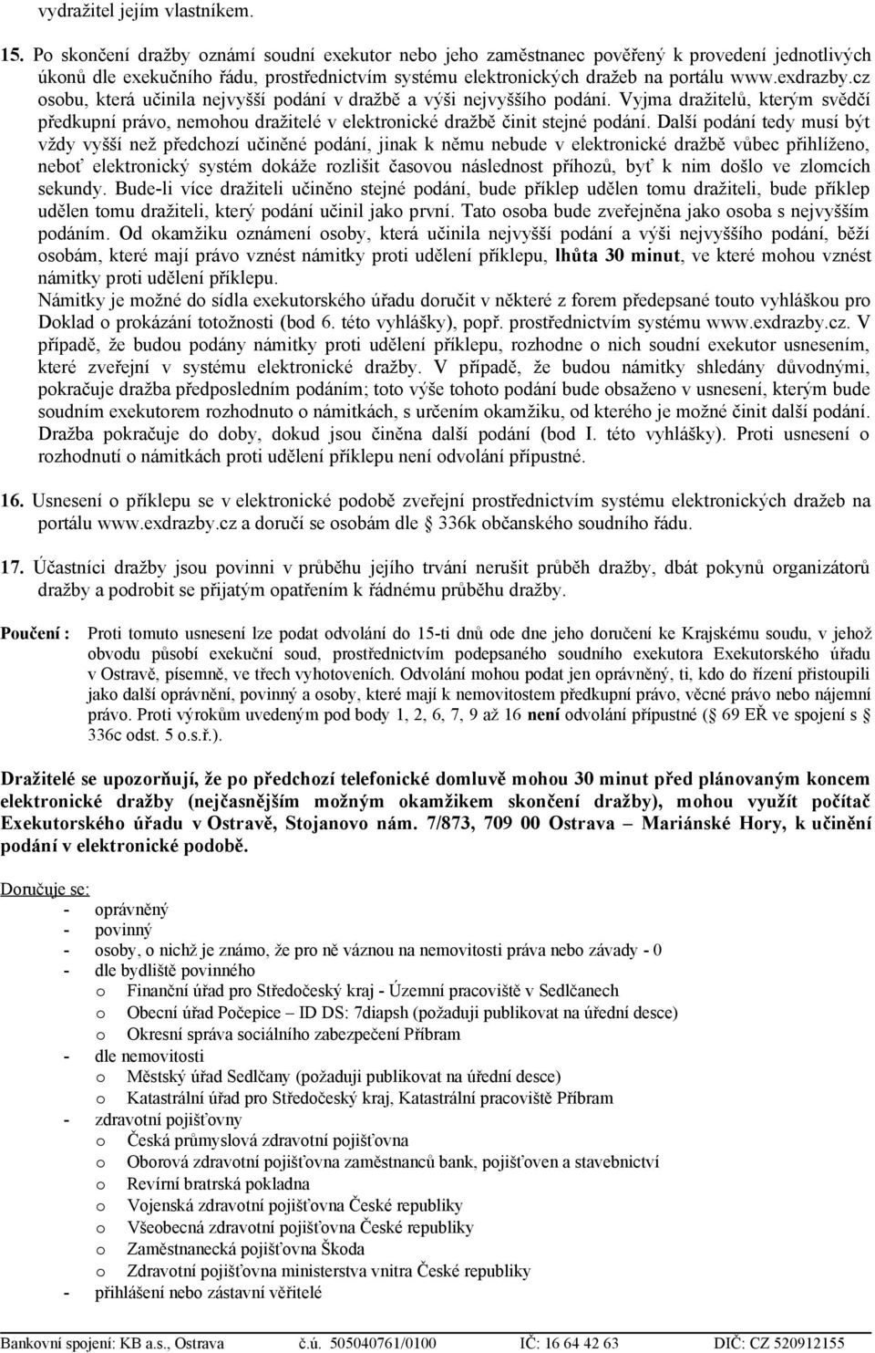 cz osobu, která učinila nejvyšší podání v dražbě a výši nejvyššího podání. Vyjma dražitelů, kterým svědčí předkupní právo, nemohou dražitelé v elektronické dražbě činit stejné podání.