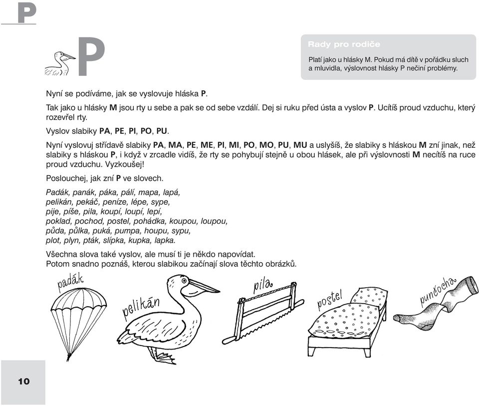 Nyní vyslovuj střídavě slabiky PA, MA, PE, ME, PI, MI, PO, MO, PU, MU a uslyšíš, že slabiky s hláskou M zní jinak, než slabiky s hláskou P, i když v zrcadle vidíš, že rty se pohybují stejně u obou