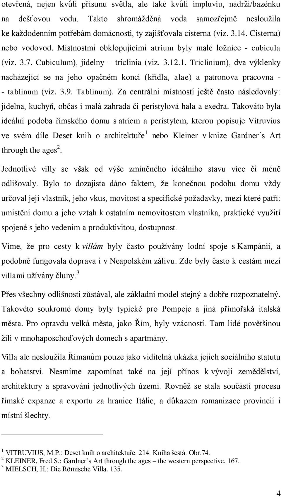 Místnostmi obklopujícími atrium byly malé loţnice - cubicula (viz. 3.7. Cubiculum), jídelny triclinia (viz. 3.12
