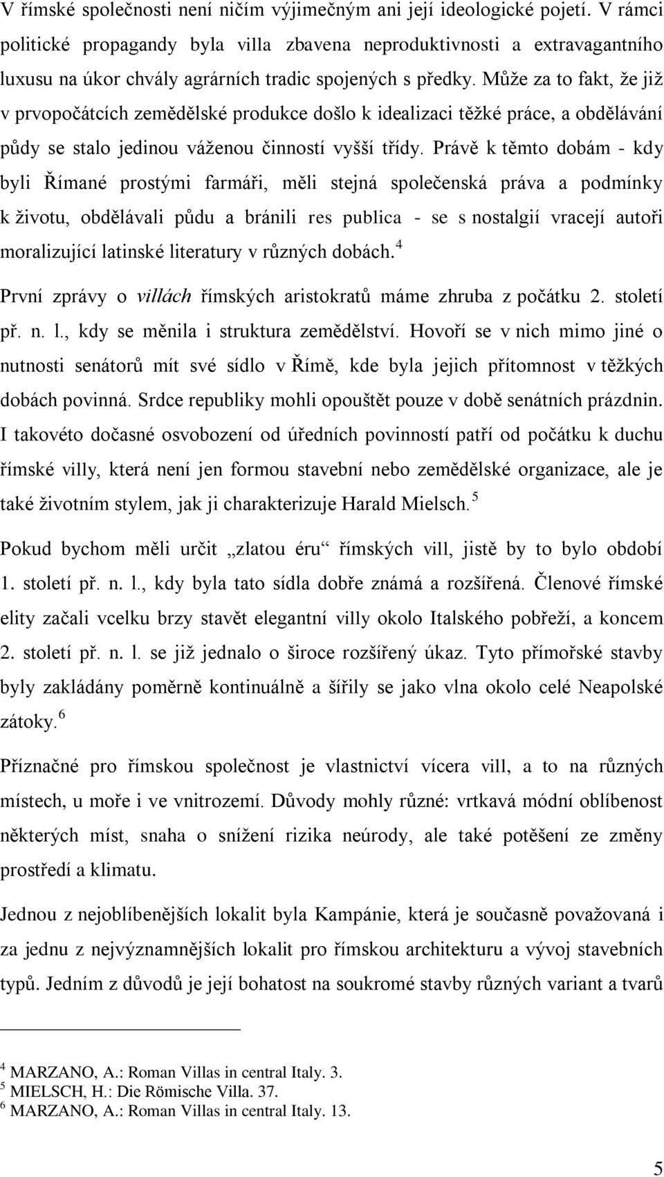 Můţe za to fakt, ţe jiţ v prvopočátcích zemědělské produkce došlo k idealizaci těţké práce, a obdělávání půdy se stalo jedinou váţenou činností vyšší třídy.