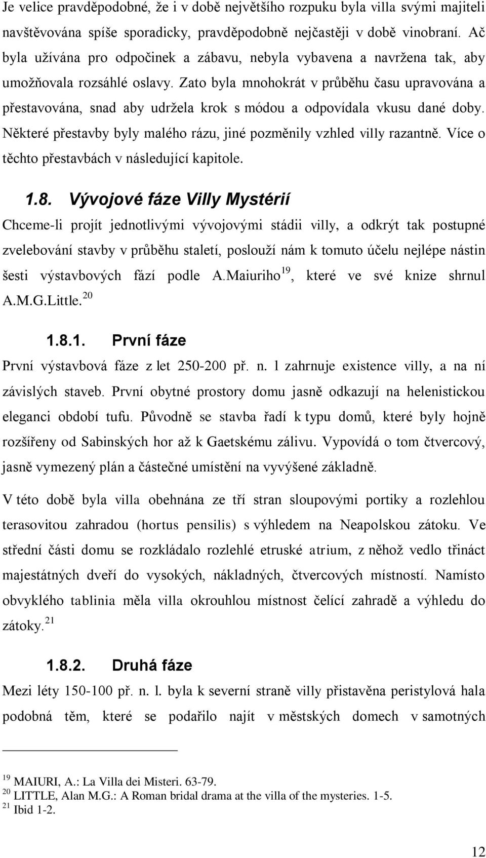 Zato byla mnohokrát v průběhu času upravována a přestavována, snad aby udrţela krok s módou a odpovídala vkusu dané doby. Některé přestavby byly malého rázu, jiné pozměnily vzhled villy razantně.