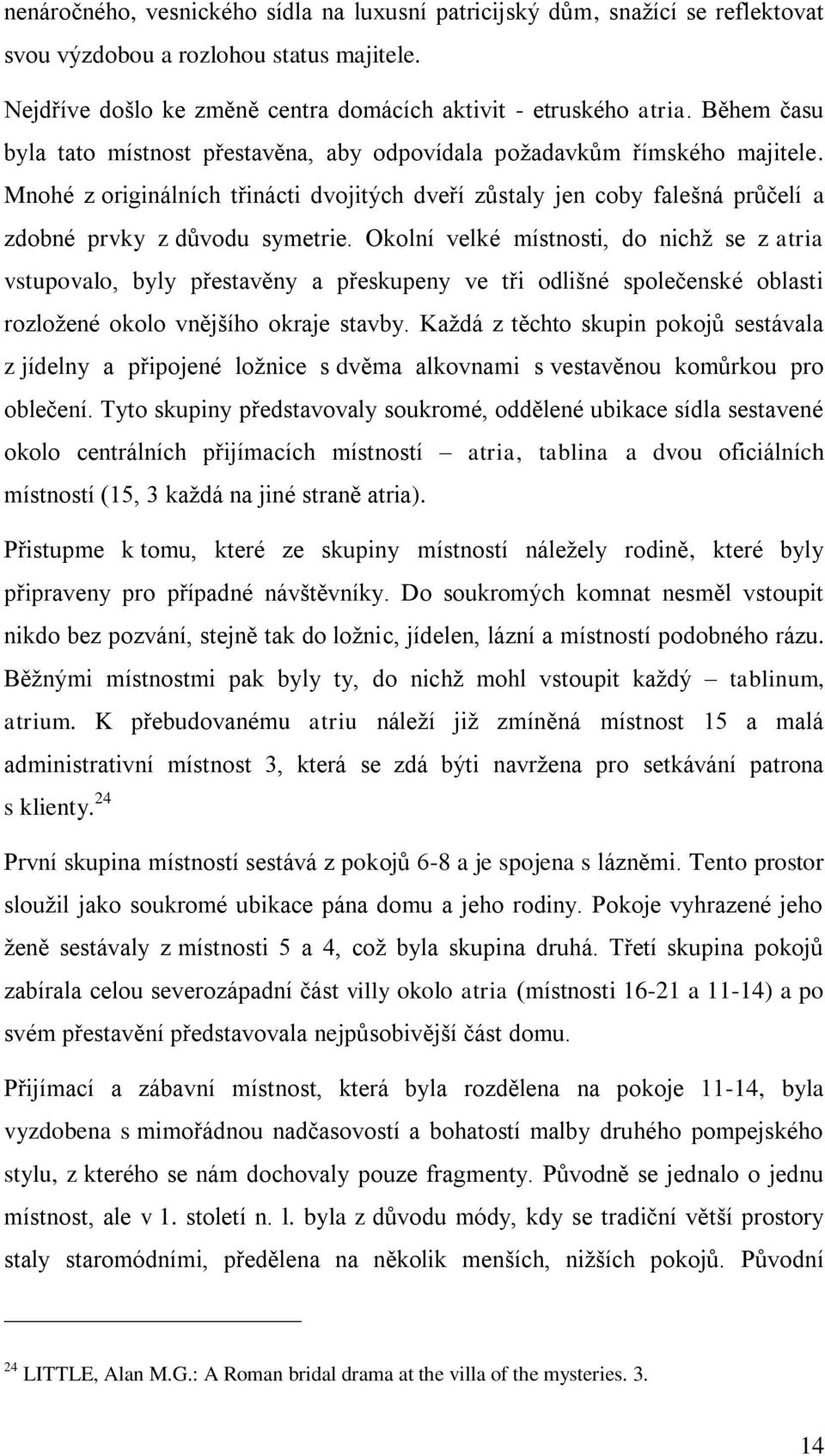 Okolní velké místnosti, do nichţ se z atria vstupovalo, byly přestavěny a přeskupeny ve tři odlišné společenské oblasti rozloţené okolo vnějšího okraje stavby.