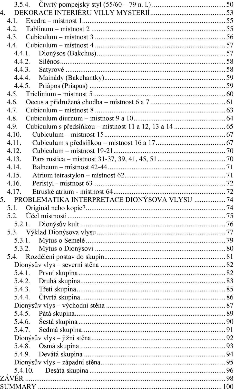 4.6. Oecus a přidruţená chodba místnost 6 a 7... 61 4.7. Cubiculum místnost 8... 63 4.8. Cubiculum diurnum místnost 9 a 10... 64 4.9. Cubiculum s předsíňkou místnost 11 a 12, 13 a 14... 65 4.10. Cubiculum místnost 15.
