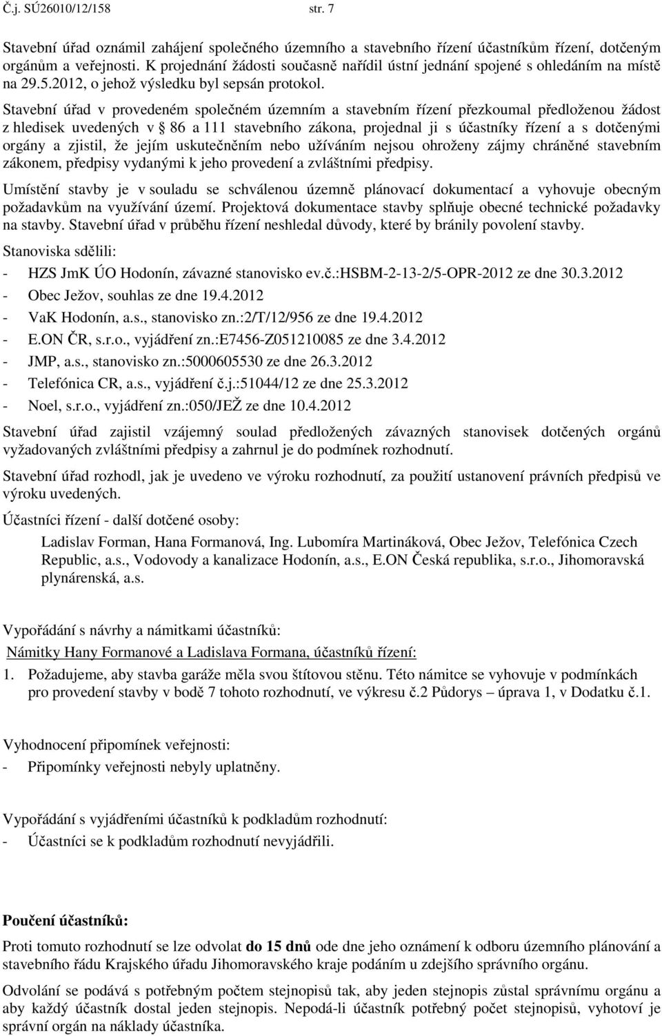 Stavební úřad v provedeném společném územním a stavebním řízení přezkoumal předloženou žádost z hledisek uvedených v 86 a 111 stavebního zákona, projednal ji s účastníky řízení a s dotčenými orgány a