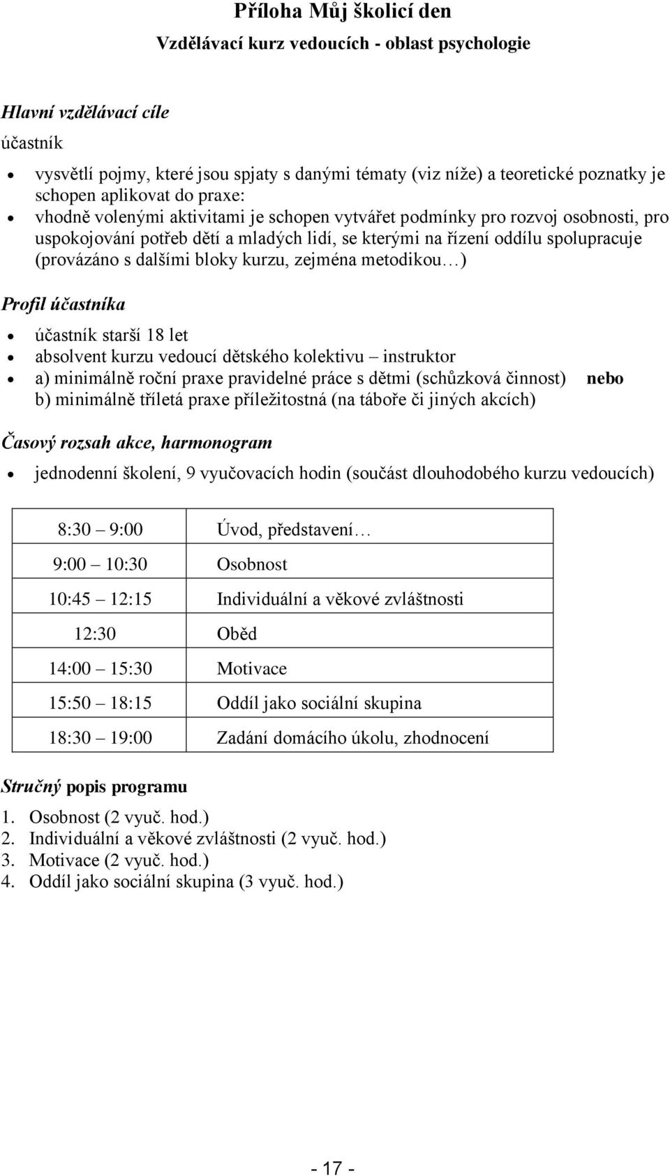 dalšími bloky kurzu, zejména metodikou ) Profil účastníka účastník starší 18 let absolvent kurzu vedoucí dětského kolektivu instruktor a) minimálně roční praxe pravidelné práce s dětmi (schůzková