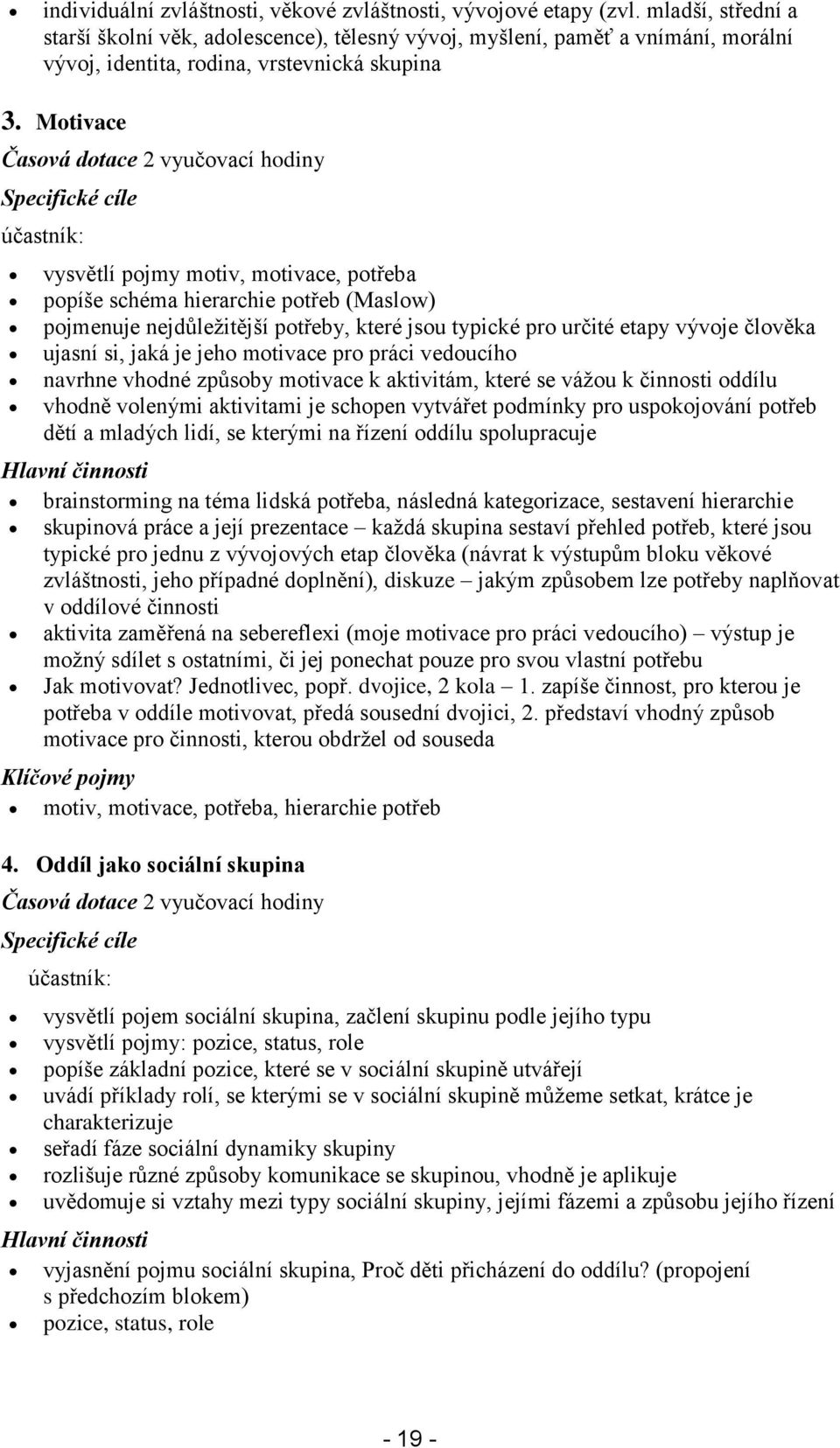 Motivace Časová dotace 2 vyučovací hodiny Specifické cíle účastník: vysvětlí pojmy motiv, motivace, potřeba popíše schéma hierarchie potřeb (Maslow) pojmenuje nejdůležitější potřeby, které jsou