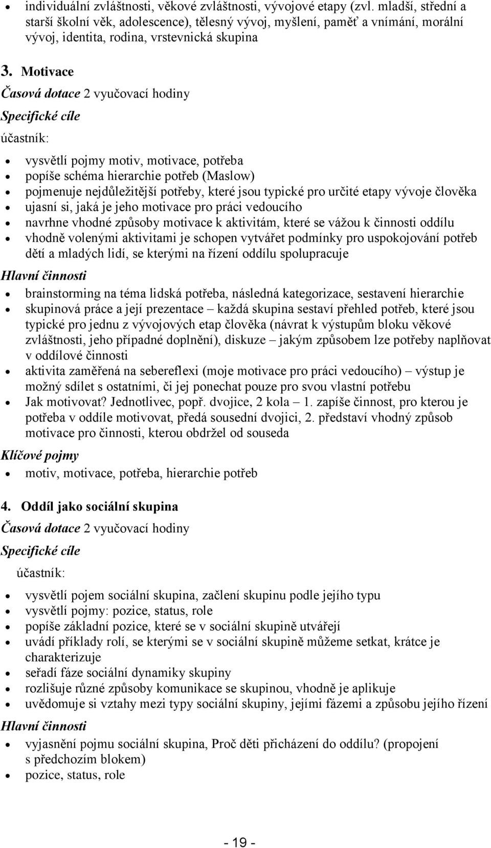 Motivace Časová dotace 2 vyučovací hodiny Specifické cíle účastník: vysvětlí pojmy motiv, motivace, potřeba popíše schéma hierarchie potřeb (Maslow) pojmenuje nejdůležitější potřeby, které jsou