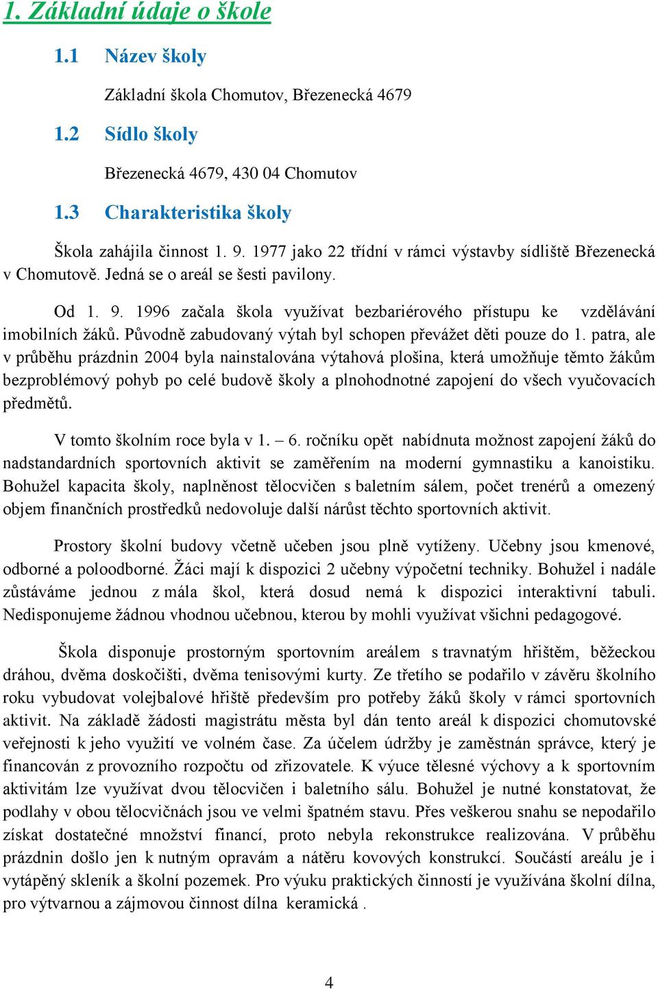 Původně zabudovaný výtah byl schopen převáţet děti pouze do 1.
