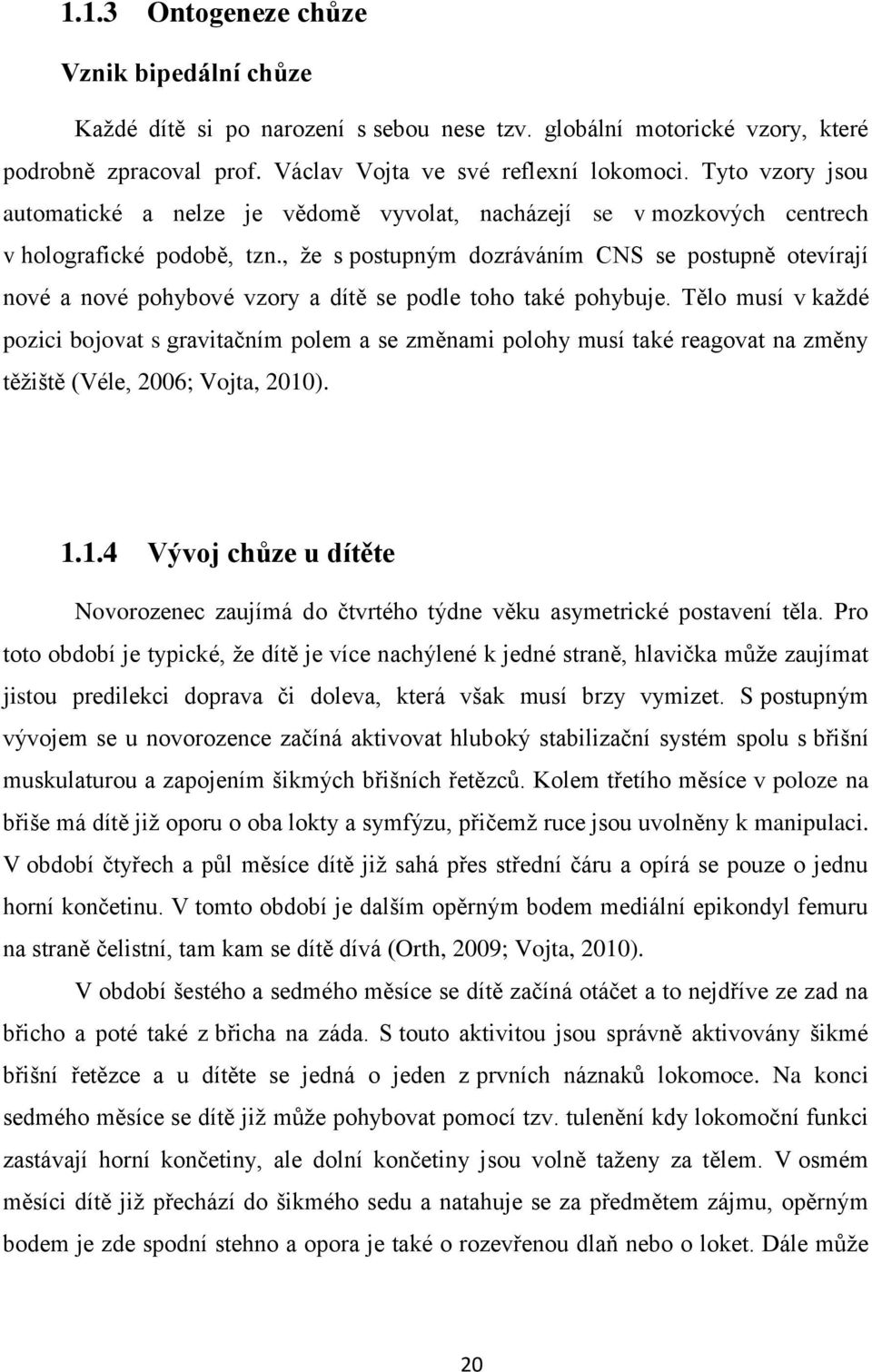 , ţe s postupným dozráváním CNS se postupně otevírají nové a nové pohybové vzory a dítě se podle toho také pohybuje.