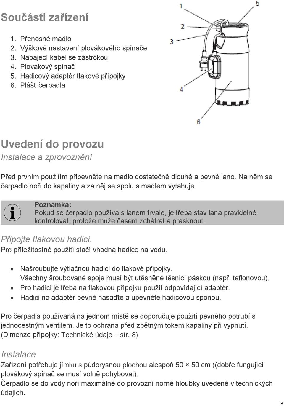 Na něm se čerpadlo noří do kapaliny a za něj se spolu s madlem vytahuje.