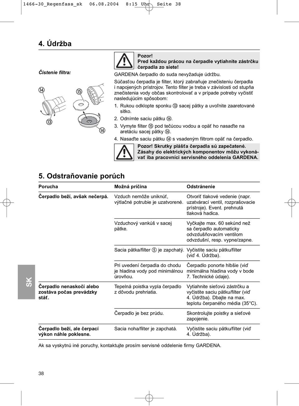 Tento filter je treba v závislosti od stupňa znečistenia vody občas skontrolovať a v prípade potreby vyčistiť nasledujúcim spôsobom: 1. Rukou odklopte sponku sacej pätky a uvoľnite zaaretované sitko.