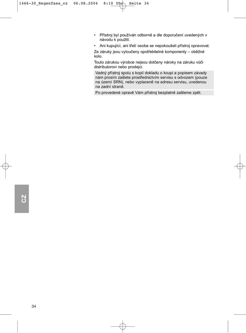 Touto zárukou výrobce nejsou dotčeny nároky na záruku vůči distributorovi nebo prodejci.