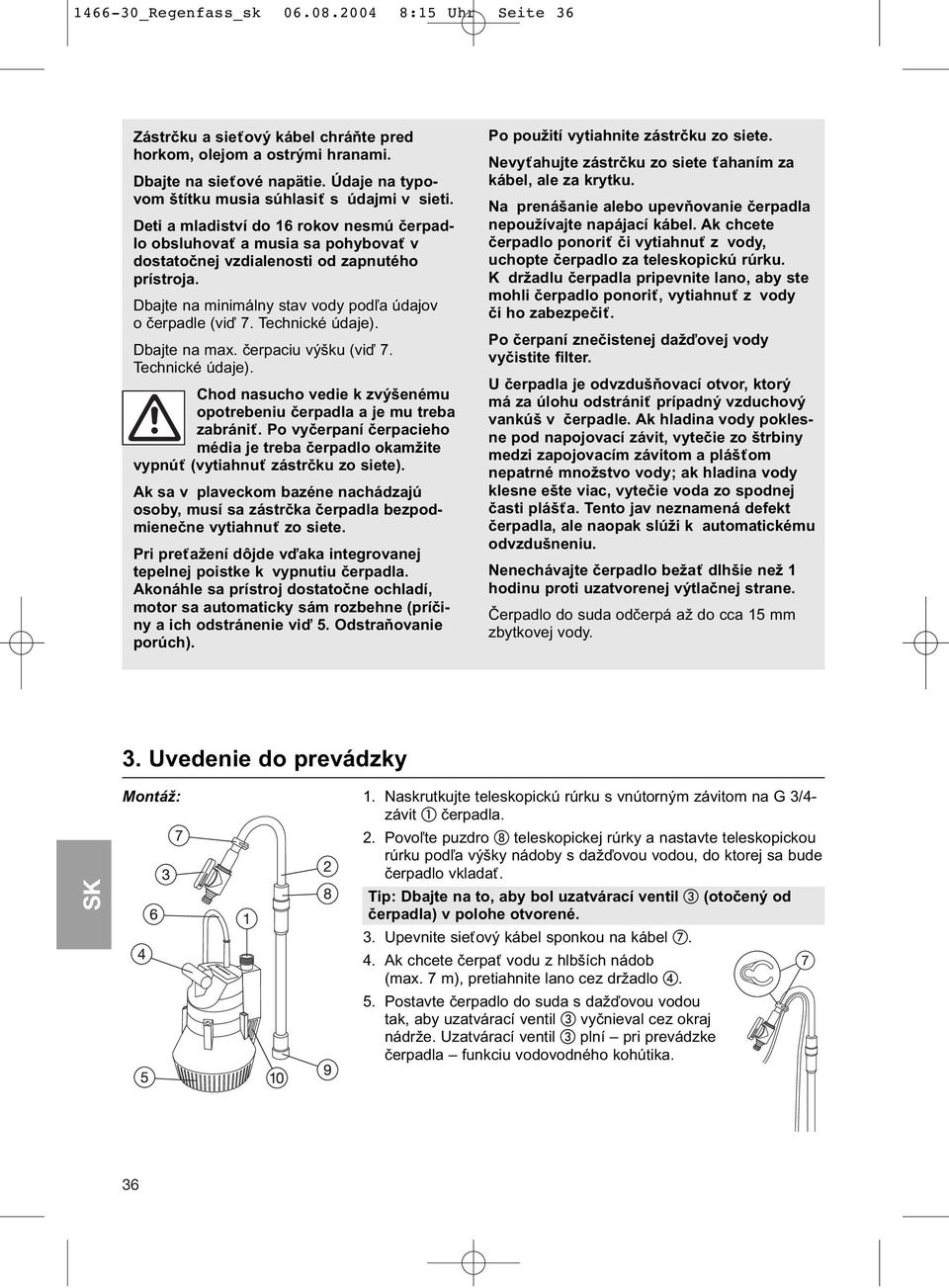 Dbajte na minimálny stav vody podľa údajov o čerpadle (viď 7. Technické údaje). Dbajte na max. čerpaciu výšku (viď 7. Technické údaje). Chod nasucho vedie k zvýšenému opotrebeniu čerpadla a je mu treba zabrániť.