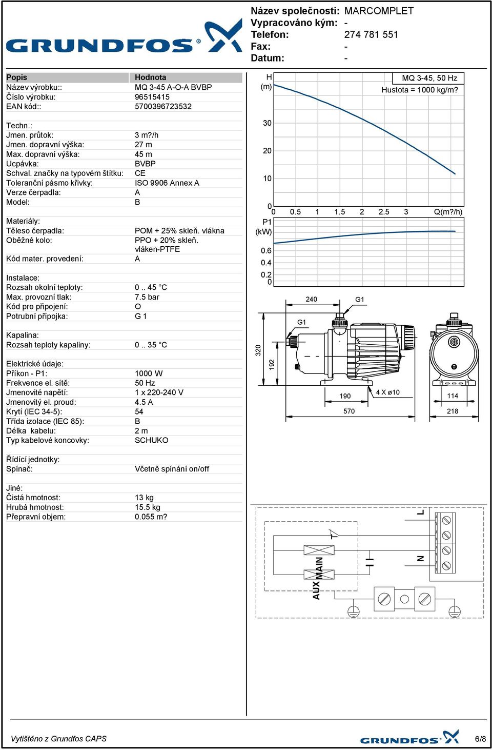 /h 27 m 45 m BVBP CE ISO 9906 Annex A A B Instalace: Rozsah okolní teploty: 0.. 45 C Max. provozní tlak: 7.5 bar Kód pro připojení: O Potrubní přípojka: G 1 Kapalina: Rozsah teploty kapaliny: 0.