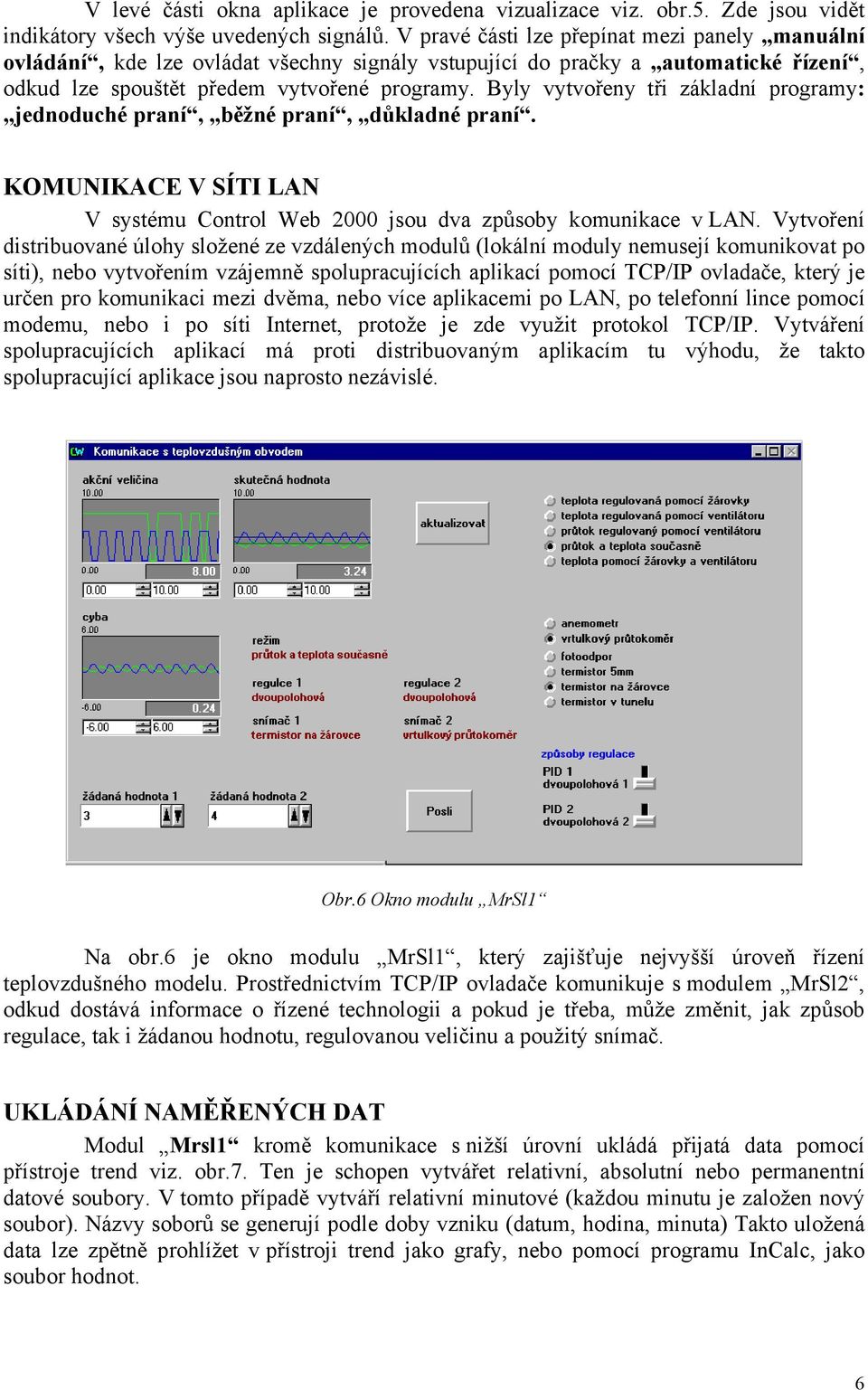 Bl vtvořen tři základní program: jednodché praní, běžné praní, důkladné praní. KOMUNIKACE V SÍTI LAN V sstém Control Web 2000 jso dva způsob komnikace v LAN.