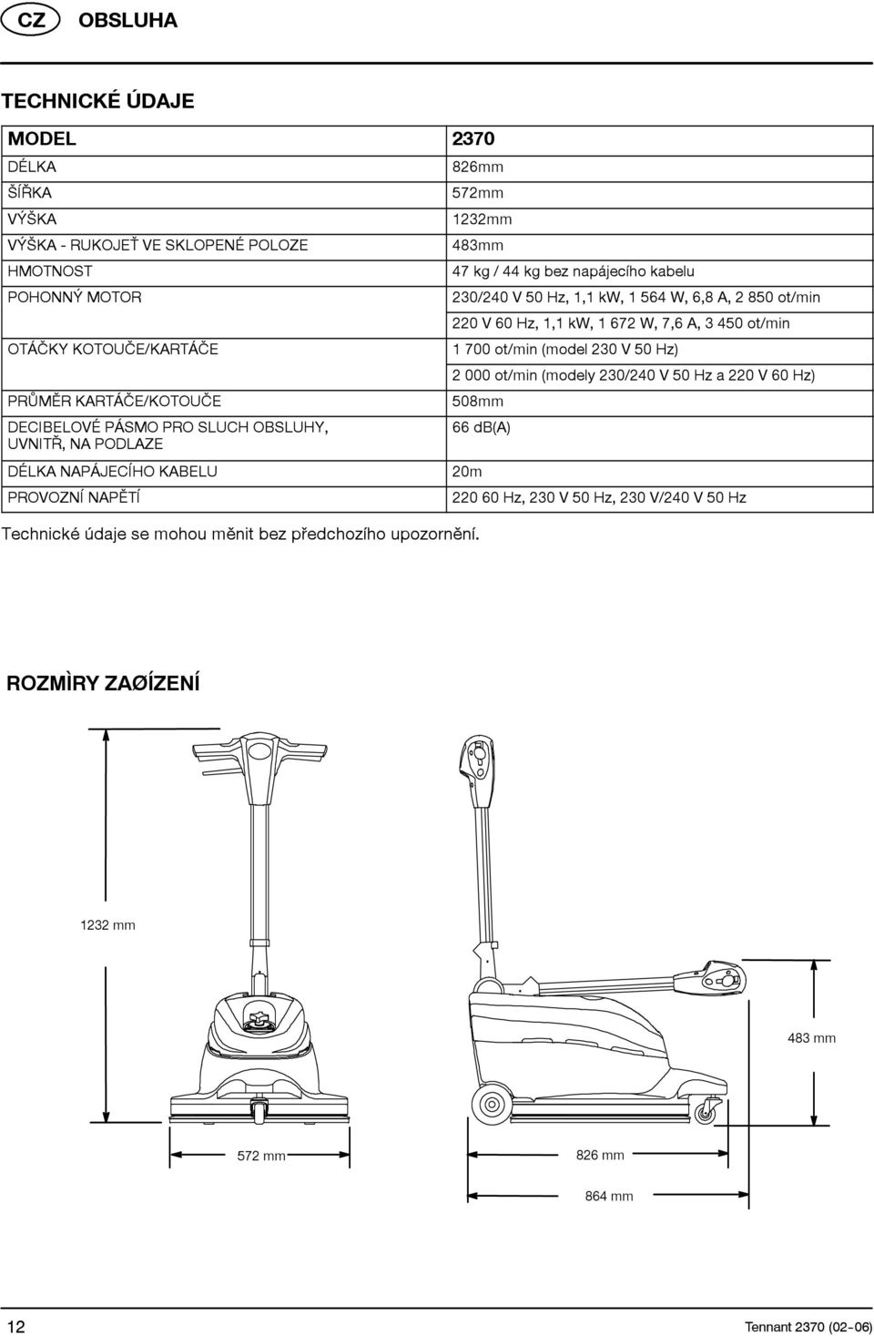 6,8 A, 2 850 ot/min 220 V 60 Hz, 1,1 kw, 1 672 W, 7,6 A, 3 450 ot/min 1 700 ot/min (model 230 V 50 Hz) 2 000 ot/min (modely 230/240 V 50 Hz a 220 V 60 Hz) 508mm 66 db(a) 20m