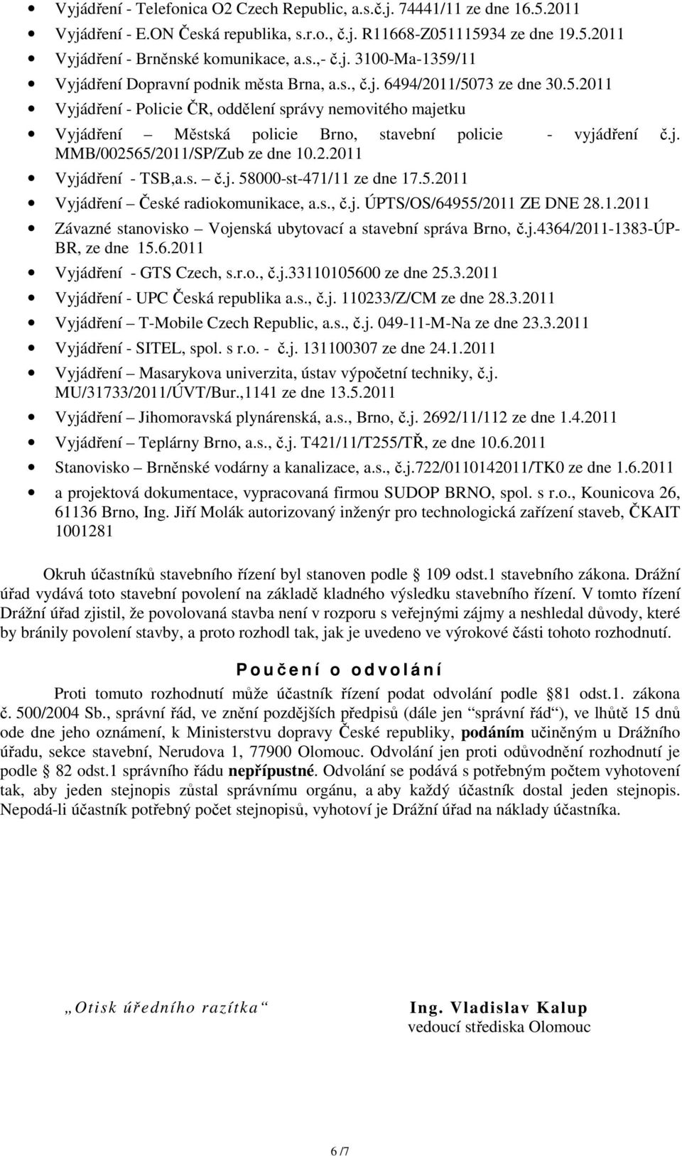 j. MMB/002565/2011/SP/Zub ze dne 10.2.2011 Vyjádření - TSB,a.s. č.j. 58000-st-471/11 ze dne 17.5.2011 Vyjádření České radiokomunikace, a.s., č.j. ÚPTS/OS/64955/2011 ZE DNE 28.1.2011 Závazné stanovisko Vojenská ubytovací a stavební správa Brno, č.