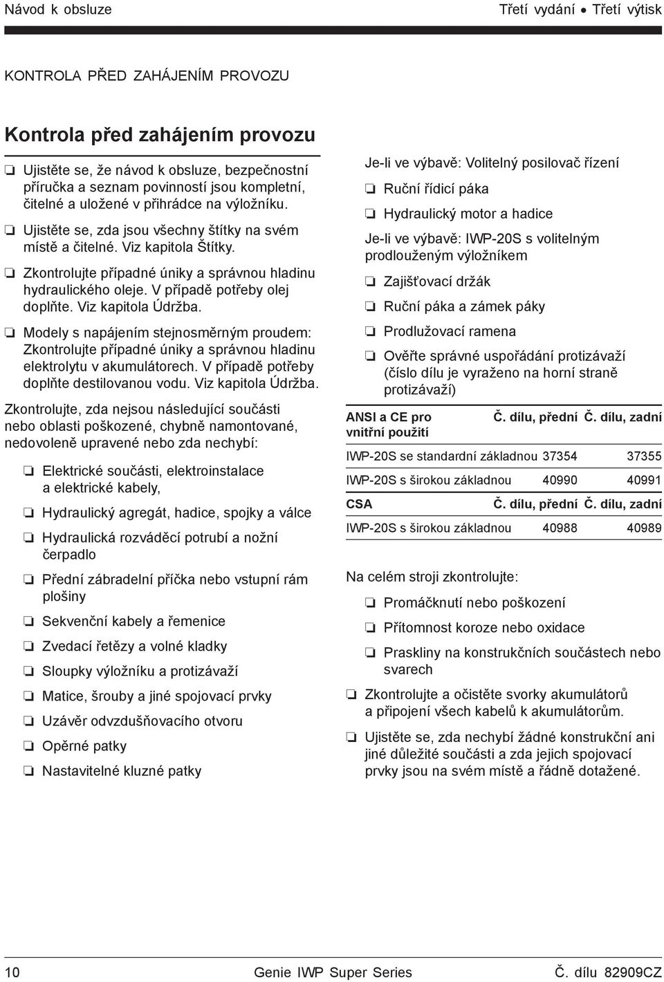 V případě potřeby olej doplňte. Viz kapitola Údržba. Modely s napájením stejnosměrným proudem: Zkontrolujte případné úniky a správnou hladinu elektrolytu v akumulátorech.
