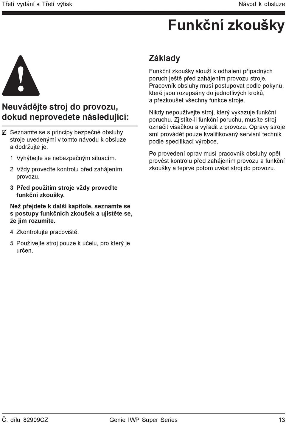 Než přejdete k další kapitole, seznamte se s postupy funkčních zkoušek a ujistěte se, že jim rozumíte. 4 Zkontrolujte pracoviště. 5 Používejte stroj pouze k účelu, pro který je určen.