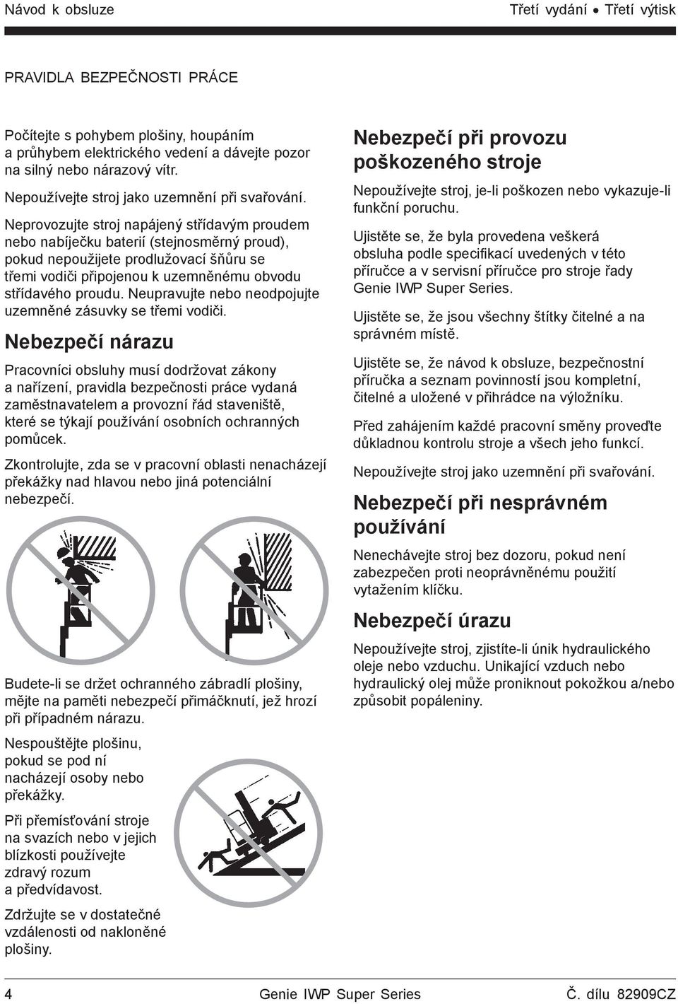 Neprovozujte stroj napájený střídavým proudem nebo nabíječku baterií (stejnosměrný proud), pokud nepoužijete prodlužovací šňůru se třemi vodiči připojenou k uzemněnému obvodu střídavého proudu.