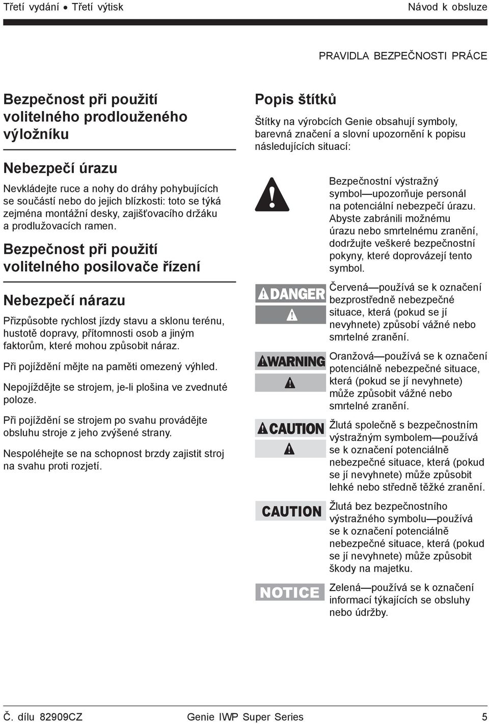 Bezpečnost při použití volitelného posilovače řízení Nebezpečí nárazu Přizpůsobte rychlost jízdy stavu a sklonu terénu, hustotě dopravy, přítomnosti osob a jiným faktorům, které mohou způsobit náraz.