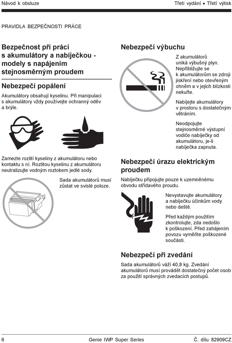 Nepřibližujte se k akumulátorům se zdroji jiskření nebo otevřeným ohněm a v jejich blízkosti nekuřte. Nabíjejte akumulátory v prostoru s dostatečným větráním.