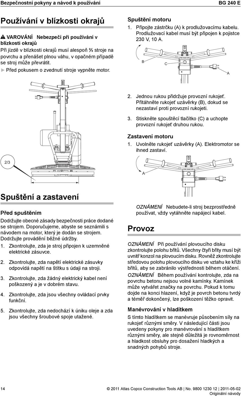 Prodlužovací kabel musí být připojen k pojistce 230 V, 10 A. B C A 2. Jednou rukou přidržuje provozní rukojeť. Přitáhněte rukojeť uzávěrky (B), dokud se nezastaví proti provozní rukojeti. 3.