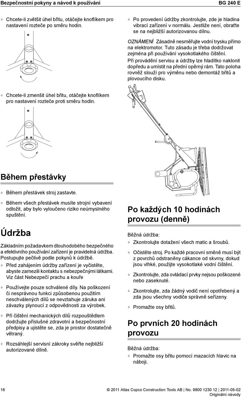 Tuto zásadu je třeba dodržovat zejména při používání vysokotlakého čištění. Při provádění servisu a údržby lze hladítko naklonit dopředu a umístit na přední opěrný rám.