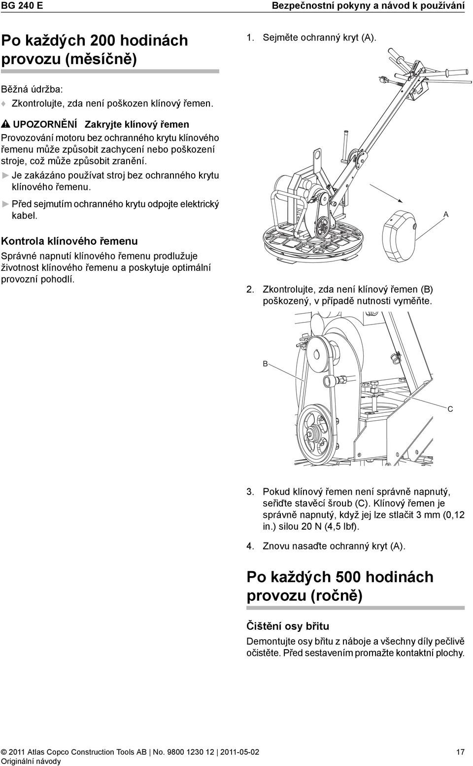 Je zakázáno používat stroj bez ochranného krytu klínového řemenu. Před sejmutím ochranného krytu odpojte elektrický kabel.